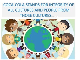 COCA-COLA STANDS FOR INTEGRITY OF
ALL CULTURES AND PEOPLE FROM
THOSE CULTURES……
 