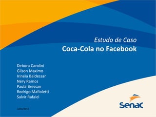 Estudo de Caso
Coca-Cola no Facebook
Debora Carolini
Gilson Maximo
Irinéia Baldessar
Nery Ramos
Paula Bressan
Rodrigo Mafioletti
Salvir Rafaiel
Julho/2015
 