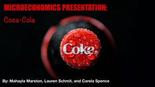 By: Mahayla Marston, Lauren Schmit, and Carela Spence
MICROECONOMICS PRESENTATION:
Coca-Cola
 