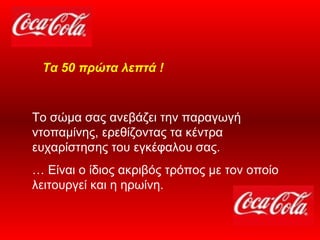Το σώμα σας ανεβάζει την παραγωγή ντοπαμίνης, ερεθίζοντας τα κέντρα ευχαρίστησης του εγκέφαλου σας.  …  Είναι ο ίδιος ακριβός τρόπος με τον οποίο λειτουργεί και η ηρωίνη.  Τα 50 πρώτα λεπτά ! 