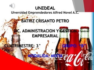 UNIDEAL
Uiversidad Emprendedores Alfred Novel A.C.
BATRIZ CRISANTO PETRO
LIC. ADMINISTRACION Y GESTION
EMPRESARIAL
CUATRIMESTRE: 3° GRUPO: “B”
MODALIDA: MIXTA
 