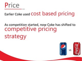 Price
As competition started, now Coke has shifted to
Earlier Coke used cost based pricing
competitive pricing
strategy
VS
 