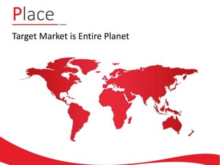 Place
Target Market is Entire Planet
 