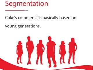 Segmentation
Coke’s commercials basically based on
young generations.
 