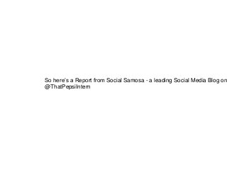 So here’s a Report from Social Samosa - a leading Social Media Blog on
@ThatPepsiIntern
 