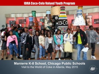 IDRA Coca-Cola Valued Youth Program
Manierre K-8 School, Chicago Public Schools
Visit to the World of Coke in Atlanta, May...
