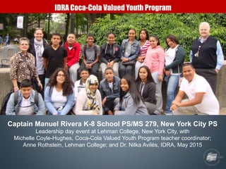 IDRA Coca-Cola Valued Youth Program
Captain Manuel Rivera K-8 School PS/MS 279, New York City PS
Leadership day event at L...