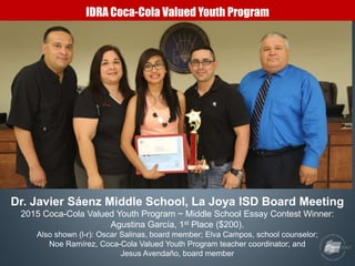 IDRA Coca-Cola Valued Youth Program
Dr. Javier Sáenz Middle School, La Joya ISD Board Meeting
2015 Coca-Cola Valued Youth ...
