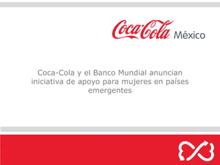 Coca-Cola y el Banco Mundial anuncian
iniciativa de apoyo para mujeres en países
                emergentes
 