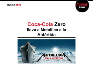 Coca-Cola Zero
lleva a Metallica a la
Antártida

 