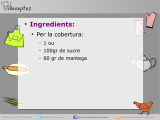 ●
Ingredients:
●
Per la cobertura:
– 1 ou
– 100gr de sucre
– 60 gr de mantega
 