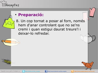 ●
Preparació:
8. Un cop tornat a posar al forn, només
hem d'anar controlant que no se'ns
cremi i quan estigui daurat treure'l i
deixar-lo refredar.
 