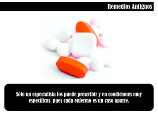 Remedios AntiguosSólo un especialista los puede prescribir y en condiciones muy específicas, pues cada enfermo es un caso aparte.