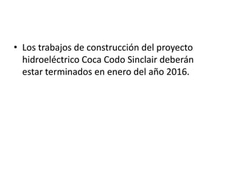 • Los trabajos de construcción del proyecto
hidroeléctrico Coca Codo Sinclair deberán
estar terminados en enero del año 2016.

 