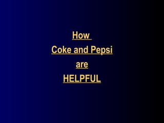 HowHow
Coke and PepsiCoke and Pepsi
areare
HELPFULHELPFUL
 