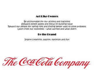 Act Like OwnersBe accountable for our actions and inactionsSteward system assets and focus on building valueReward our people for taking risks and finding better ways to solve problemsLearn from our outcomes -- what worked and what didn’tBe the BrandInspire creativity, passion, optimism and fun