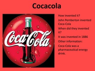 Cocacola How inventedit?  John Pembertoninvented Coca-Cola  Whendidtheyinventedit? Itwasinvented in 1886 Otherinformation: Coca-Cola was a pharmaceuticalenergydrink. 