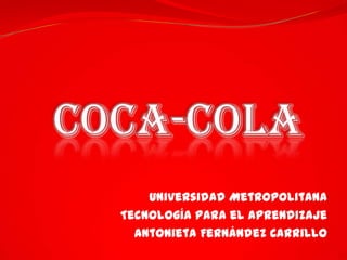 COCA-COLA Universidad Metropolitana Tecnología para el aprendizaje Antonieta Fernández Carrillo 
