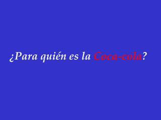 ¿Para quién es la Coca-cola?
 