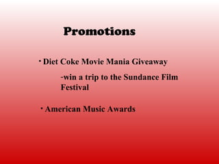 Promotions

• Diet Coke Movie Mania Giveaway

     -win a trip to the Sundance Film
     Festival

• American Music Awards
 