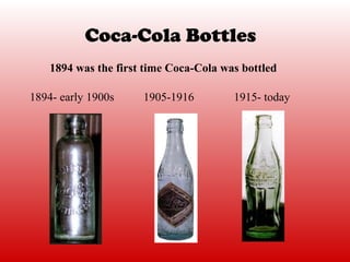Coca-Cola Bottles
    1894 was the first time Coca-Cola was bottled

1894- early 1900s     1905-1916         1915- today
 
