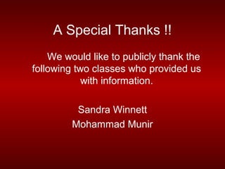A Special Thanks !!
    We would like to publicly thank the
following two classes who provided us
            with information.

          Sandra Winnett
         Mohammad Munir
 