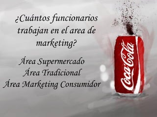¿Cuántos funcionarios
  trabajan en el area de
       marketing?
    Área Supermercado
     Área Tradicional
Área Marketing Consumidor
 