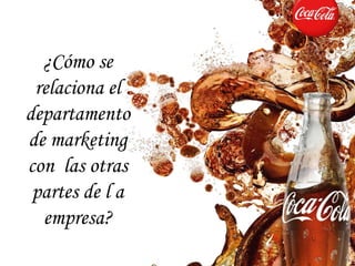 ¿Cómo se
 relaciona el
departamento
de marketing
con las otras
 partes de l a
  empresa?
 