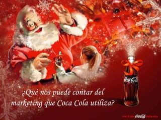 ¿Qué nos puede contar del
marketing que Coca Cola utiliza?
 