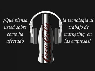 ¿Qué piensa   la tecnología al
usted sobre      trabajo de
 como ha       marketing en
 afectado      las empresas?
 