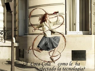 ¿A Coca Cola como le ha
      afectado la tecnología?
 