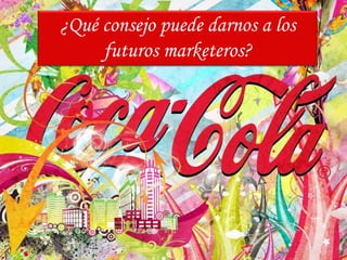 ¿Qué consejo puede darnos a los
     futuros marketeros?
 