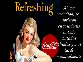 Al ser
  vendida, se
   abrieron
 envasadoras
    en todo
   Estados
Unidos y mas
     tarde
mundialmente
 