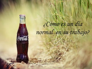 ¿Cómo es un día
normal en su trabajo?
 