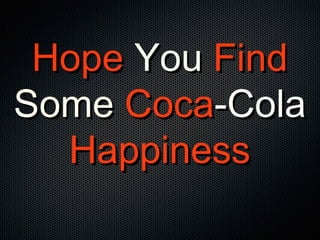 HopeHope YouYou FindFind
SomeSome CocaCoca-Cola-Cola
HappinessHappiness
 