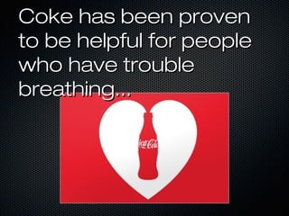 Coke has been provenCoke has been proven
to be helpful for peopleto be helpful for people
who have troublewho have trouble
breathing...breathing...
 