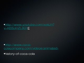 http://www.youtube.com/watch?http://www.youtube.com/watch?
v=KEBJmZL8G1v=KEBJmZL8G1EE
http://www.coca-http://www.coca-
colacompany.com/videos/animated-colacompany.com/videos/animated-
history-of-coca-colahistory-of-coca-cola
 