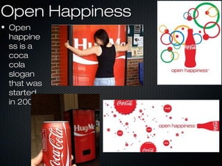 Open HappinessOpen Happiness
OpenOpen
happinehappine
ss is ass is a
cocacoca
colacola
sloganslogan
that wasthat was
startedstarted
in 2009.in 2009.
 