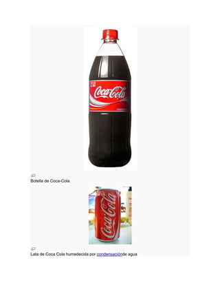 Botella de Coca-Cola.

Lata de Coca Cola humedecida por condensaciónde agua

 