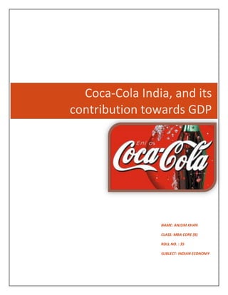 Coca-Cola India, and its
contribution towards GDP
NAME: ANJUM KHAN
CLASS: MBA CORE (B)
ROLL NO. : 35
SUBLECT: INDIAN ECONOMY
 