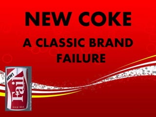 NEW COKE 
A CLASSIC BRAND 
FAILURE 
 