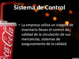 Sistema de Control
• La empresa utiliza un sistema de
inventario llevan el control de
calidad de la circulación de sus
mercancías, sistemas de
aseguramiento de la calidad.
 