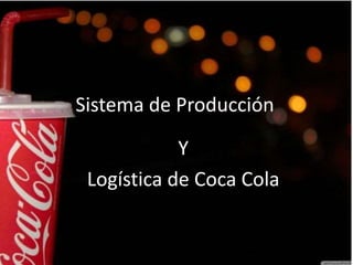 Sistema de Producción
Y
Logística de Coca Cola
 