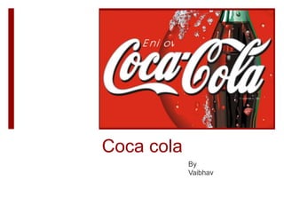 Coca cola
By
Vaibhav
 
