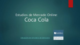 Estudios de Mercado Online:
Coca Cola
CREACIÓN DE ESTUDIOS DE MERCADO
 