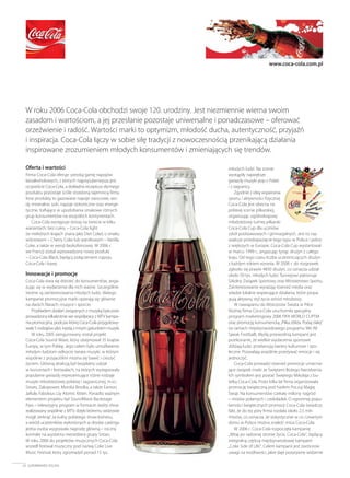 Oferta i wartości
Firma Coca-Cola oferuje szeroką gamę napojów
bezalkoholowych, z których najpopularniejsza jest
oczywiście Coca-Cola, a dokładna receptura słynnego
produktu pozostaje ściśle strzeżoną tajemnicą firmy.
Inne produkty to gazowane napoje owocowe, wo-
dy mineralne, soki, napoje izotoniczne oraz energe-
tyczne, trafiające w upodobania smakowe różnych
grup konsumentów na wszystkich kontynentach.
Coca-Cola występuje dzisiaj na świecie w kilku
wariantach: bez cukru – Coca-Cola light
(w niektórych krajach znana jako Diet Coke), o smaku
wiśniowym – Cherry Coke lub waniliowym – Vanilla
Coke, a także w wersji bezkofeinowej. W 2006 r.
we Francji został wprowadzony nowy produkt
– Coca-Cola Black, będący połączeniem napoju
Coca-Cola i kawy.
Innowacje i promocje
Coca-Cola stara się dotrzeć do konsumentów, anga-
żując się w wydarzenia dla nich ważne. Szczególnie
istotne są zainteresowania młodych ludzi, dlatego
kampanie promocyjne marki opierają się głównie
na dwóch filarach: muzyce i sporcie.
Przykładem działań związanych z muzyką była prze-
prowadzona kilkakrotnie we współpracy z MTV kampa-
nia promocyjna, podczas której Coca-Cola przygotowy-
wała 5 rodzajów płyt, każdą z innym gatunkiem muzyki.
W roku 2005 zaingurowany został projekt
Coca-Cola Sound Wave, który obejmował 35 krajów
Europy, w tym Polskę. Jego celem było umożliwienie
młodym ludziom odkrycie świata muzyki, w którym
wspólnie z przyjaciółmi można się bawić i cieszyć
życiem. Główną atrakcją był bezpłatny udział
w koncertach i festiwalach, na których występowały
popularne gwiazdy reprezentujące różne rodzaje
muzyki młodzieżowej polskiej i zagranicznej, m.in.:
Sistars, Zakopower, Monika Brodka, a także Eamon,
JaRule, Fabolous czy Atomic Kitten. Ponadto ważnym
elementem projektu był SoundWave Backstage
Pass – telewizyjny program w formacie reality show
realizowany wspólnie z MTV, dzięki któremu widzowie
mogli zerknąć za kulisy polskiego show-biznesu,
a wśród uczestników wyłonionych w drodze castingu
jedna osoba wygrywała nagrodę główną – roczny
kontrakt na asystenta menedżera grupy Sistars.
W roku 2006 do projektów muzycznych Coca-Cola
wszedł festiwal muzyczny pod nazwą Coke Live
Music Festival, który zgromadził ponad 15 tys.
młodych ludzi. Na scenie
wystąpiły największe
gwiazdy muzyki pop z Polski
i z zagranicy.
Zgodnie z ideą wspierania
sportu i aktywności fizycznej
Coca-Cola jest obecna na
polskiej scenie piłkarskiej,
organizując ogólnokrajowy
młodzieżowy turniej piłkarski
Coca-Cola Cup dla uczniów
szkół podstawowych i gimnazjalnych. Jest to naj-
większe przedsięwzięcie tego typu w Polsce i jedno
z większych w Europie. Coca-Cola Cup wystartował
w marcu 1999 r., angażując tysiąc drużyn z całego
kraju. Od tego czasu liczba uczestniczących drużyn
z każdym rokiem wzrasta. W 2006 r. do rozgrywek
zgłosiło się prawie 4830 drużyn, co oznacza udział
około 50 tys. młodych ludzi. Turniejowi patronuje
Szkolny Związek Sportowy oraz Ministerstwo Sportu.
Zainteresowanie wyrażają również media oraz
władze lokalne wspierające działania, które propa-
gują aktywny styl życia wśród młodzieży.
W nawiązaniu do Mistrzostw Świata w Piłce
Nożnej firma Coca-Cola uruchomiła specjalny
program marketingowy 2006 FIFA WORLD CUPTM
oraz promocję konsumencką „Piłka zbliża. Podaj dalej”
(w ramach międzynarodowego programu We All
Speak Football). Myślą przewodnią kampanii jest
przekonanie, że wielkie wydarzenia sportowe
zbliżają ludzi, przełamują bariery kulturowe i spo-
łeczne. Pozwalają wspólnie przeżywać emocje i się
jednoczyć.
Coca-Cola prowadzi również promocje umacnia-
jące związek marki ze Świętami Bożego Narodzenia.
Ich symbolem jest postać Świętego Mikołaja z bu-
telką Coca-Cola. Przez kilka lat firma organizowała
promocję świąteczną pod hasłem Poczuj Magię
Świąt. Na konsumentów czekały miliony nagród
– misiów polarnych i czekoladek. O ogromnej popu-
larności świątecznych promocji Coca-Cola świadczy
fakt, że do tej pory firma rozdała około 2,5 mln
misiów, co oznacza, że statystycznie w co czwartym
domu w Polsce można znaleźć misia Coca-Cola.
W 2006 r. Coca-Cola rozpoczęła kampanię
„Witaj po radosnej stronie życia. Coca-Cola”, będącą
integralną częścią międzynarodowej kampanii
„Coke Side of Life”. Celem kampanii jest zwrócenie
uwagi na możliwości, jakie daje pozytywne widzenie
24 SUPERBRANDS POLSKA
www.coca-cola.com.pl
W roku 2006 Coca-Cola obchodzi swoje 120. urodziny. Jest niezmiennie wierna swoim
zasadom i wartościom, a jej przesłanie pozostaje uniwersalne i ponadczasowe – oferować
orzeźwienie i radość. Wartości marki to optymizm, młodość ducha, autentyczność, przyjaźń
i inspiracja. Coca-Cola łączy w sobie siłę tradycji z nowoczesnością przenikającą działania
inspirowane zrozumieniem młodych konsumentów i zmieniających się trendów.
24-25_Coca Cola 14/12/06 18:59 Page 24
 