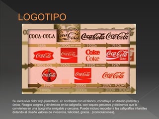 Su exclusivo color rojo patentado, en contraste con el blanco, constituye un diseño potente y
único. Rasgos alegres y dinámicos en la caligrafía, con toques genuinos y distintivos que la
convierten en una tipografía amigable y cercana. Puede incluso recordar a las caligrafías infantiles
dotando al diseño valores de inocencia, felicidad, gracia…(connotaciones).
 