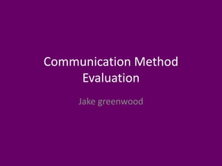 Communication Method
Evaluation
Jake greenwood
 