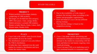 4P’S OF COCA COLA
PRODUCT
 Widest portfolio in beverages industry
comprising of 3300 products.
 Bevarages are divided in...