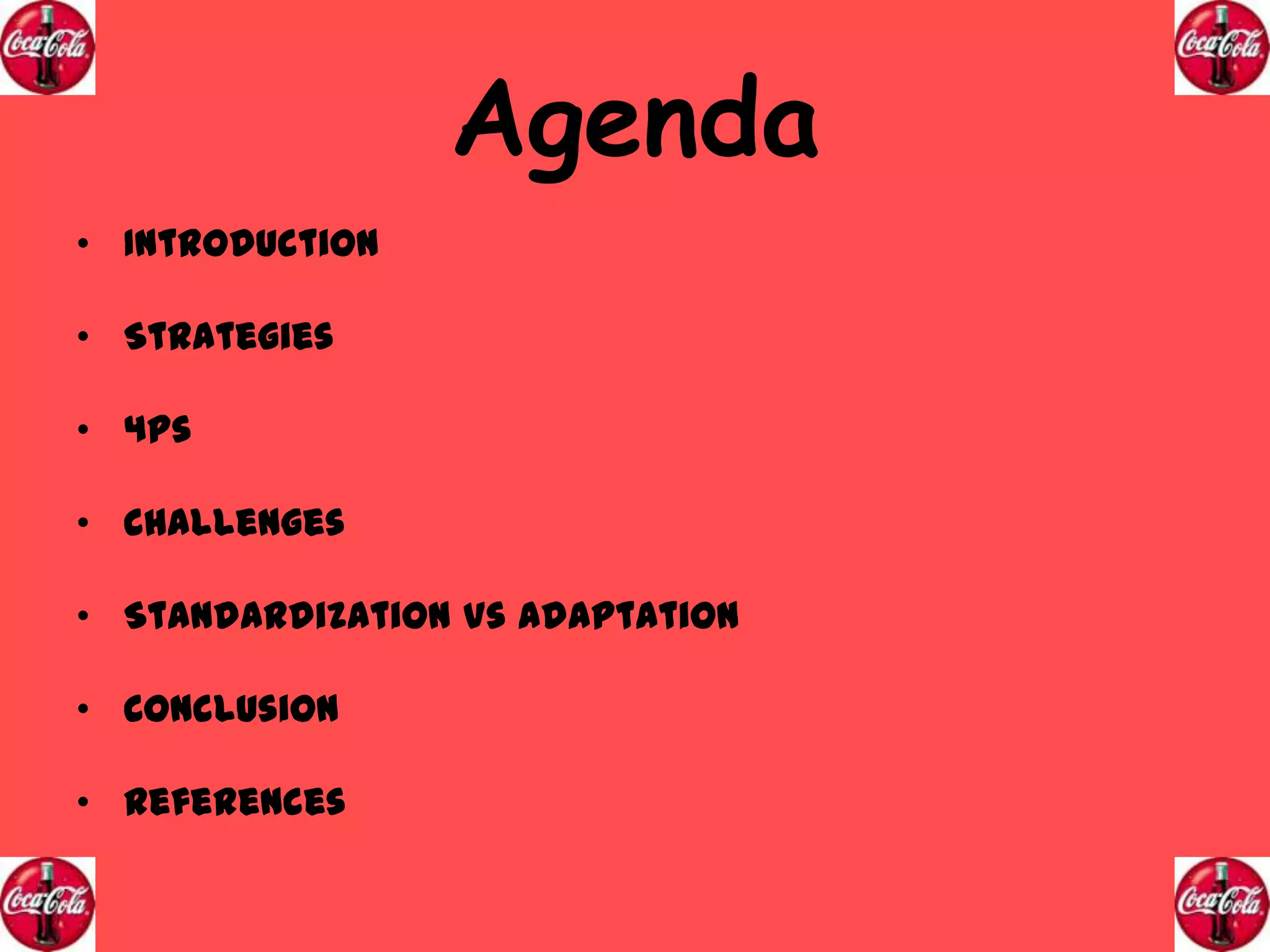 Agenda
• Introduction

• Strategies
• 4Ps
• Challenges
• Standardization Vs Adaptation
• Conclusion
• References

 